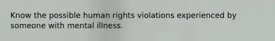 Know the possible human rights violations experienced by someone with mental illness.