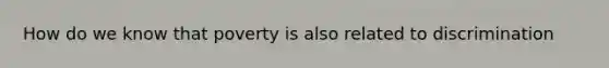How do we know that poverty is also related to discrimination