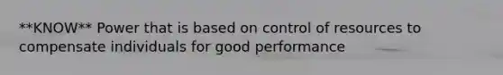 **KNOW** Power that is based on control of resources to compensate individuals for good performance