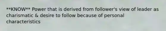 **KNOW** Power that is derived from follower's view of leader as charismatic & desire to follow because of personal characteristics