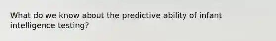 What do we know about the predictive ability of infant intelligence testing?