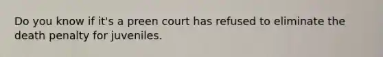 Do you know if it's a preen court has refused to eliminate the death penalty for juveniles.