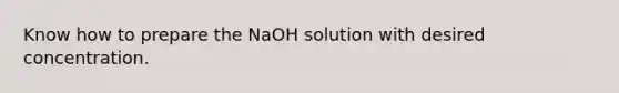 Know how to prepare the NaOH solution with desired concentration.