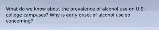 What do we know about the prevalence of alcohol use on U.S. college campuses? Why is early onset of alcohol use so concerning?