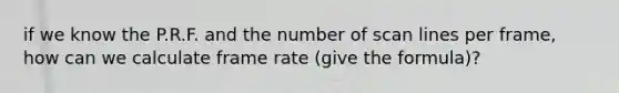 if we know the P.R.F. and the number of scan lines per frame, how can we calculate frame rate (give the formula)?