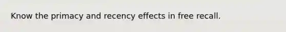 Know the primacy and recency effects in free recall.