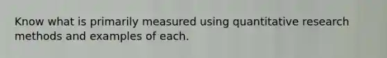 Know what is primarily measured using quantitative research methods and examples of each.