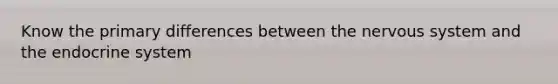 Know the primary differences between the nervous system and the endocrine system