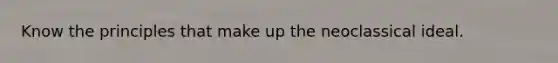 Know the principles that make up the neoclassical ideal.