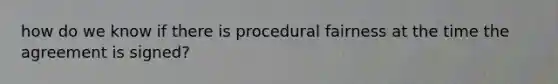 how do we know if there is procedural fairness at the time the agreement is signed?