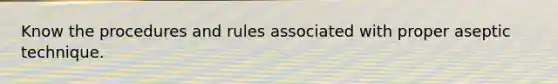 Know the procedures and rules associated with proper aseptic technique.