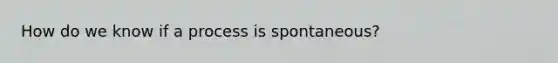 How do we know if a process is spontaneous?