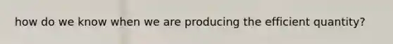 how do we know when we are producing the efficient quantity?