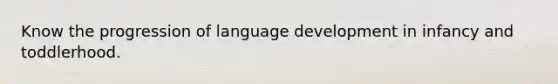 Know the progression of language development in infancy and toddlerhood.