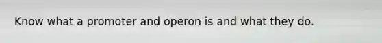 Know what a promoter and operon is and what they do.