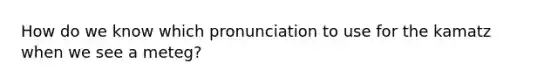 How do we know which pronunciation to use for the kamatz when we see a meteg?