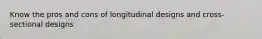 Know the pros and cons of longitudinal designs and cross-sectional designs