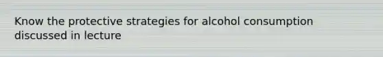 Know the protective strategies for alcohol consumption discussed in lecture