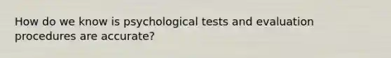 How do we know is psychological tests and evaluation procedures are accurate?