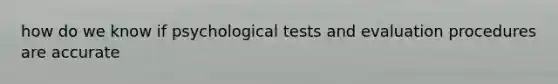 how do we know if psychological tests and evaluation procedures are accurate