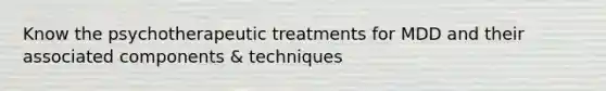 Know the psychotherapeutic treatments for MDD and their associated components & techniques