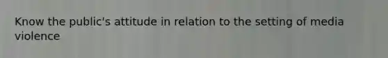 Know the public's attitude in relation to the setting of media violence