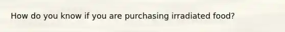 How do you know if you are purchasing irradiated food?