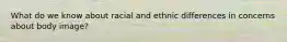 What do we know about racial and ethnic differences in concerns about body image?