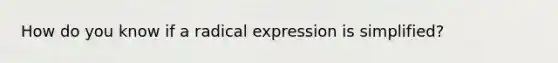 How do you know if a radical expression is simplified?