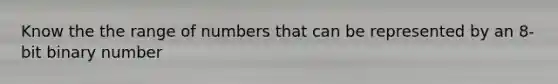Know the the range of numbers that can be represented by an 8-bit binary number