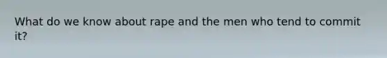 What do we know about rape and the men who tend to commit it?