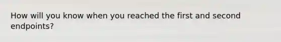 How will you know when you reached the first and second endpoints?