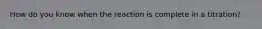 How do you know when the reaction is complete in a titration?