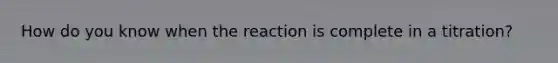 How do you know when the reaction is complete in a titration?