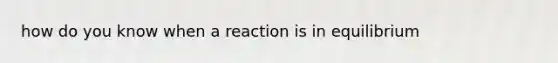 how do you know when a reaction is in equilibrium