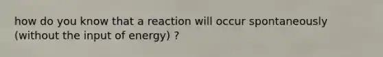 how do you know that a reaction will occur spontaneously (without the input of energy) ?