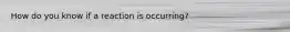 How do you know if a reaction is occurring?
