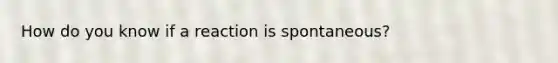 How do you know if a reaction is spontaneous?