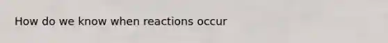 How do we know when reactions occur