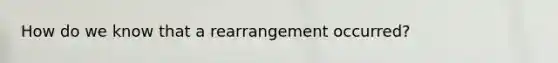 How do we know that a rearrangement occurred?