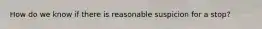 How do we know if there is reasonable suspicion for a stop?