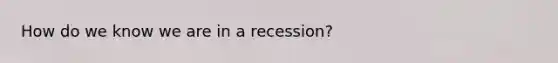 How do we know we are in a recession?