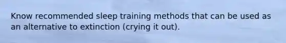 Know recommended sleep training methods that can be used as an alternative to extinction (crying it out).