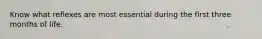 Know what reflexes are most essential during the first three months of life.