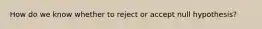 How do we know whether to reject or accept null hypothesis?