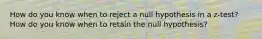 How do you know when to reject a null hypothesis in a z-test? How do you know when to retain the null hypothesis?