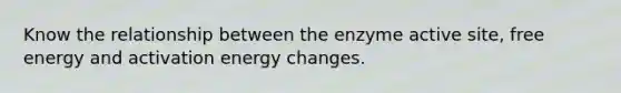 Know the relationship between the enzyme active site, free energy and activation energy changes.