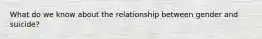 What do we know about the relationship between gender and suicide?
