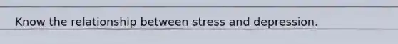 Know the relationship between stress and depression.