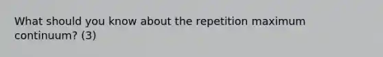 What should you know about the repetition maximum continuum? (3)